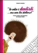 «Io odio i dentisti... ma non lei dottore!». Come andare dal dentista ed essere felici