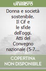 Donna e società sostenibile. Il Cif e le sfide dell'oggi. Atti del Convegno nazionale (5-7 dicembre 2010)