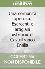 Una comunità operosa. Esercenti e artigiani «storici» di Castelfranco Emilia libro