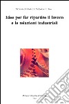 Idee per far ripartire il lavoro e le relazioni industriali libro