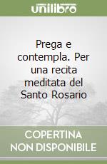 Prega e contempla. Per una recita meditata del Santo Rosario libro