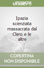 Ipazia scienziata massacrata dal Clero e le altre