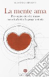 La mente ama. Per capire ciò che siamo con gli affetti e la propria storia libro di Bertirotti Alessandro