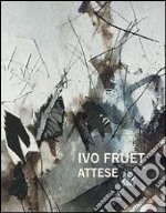 Ivo Fruet. Attese. Ediz. illustrata libro