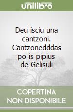 Deu ìsciu una cantzoni. Cantzonedddas po is pipius de Gelisuli libro