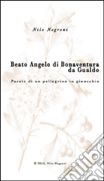 Beato Angelo di Bonaventura da Gualdo. Parole di un pellegrino in ginocchio libro