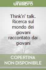 Think'n' talk. Ricerca sul mondo dei giovani raccontato dai giovani libro