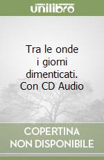 Tra le onde i giorni dimenticati. Con CD Audio