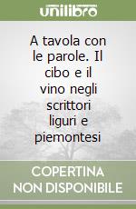 A tavola con le parole. Il cibo e il vino negli scrittori liguri e piemontesi libro