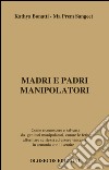 Madri e padri manipolatori. Come riconoscere e salvarsi da genitori manipolatori, curare le ferite, affermare se stessi ed essere vincenti in armonia con il sentire libro di Bonatti Kathya Sangeet Ma Prem