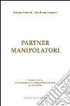 Partner manipolatori. Guida pratica per smascherare i partner manipolatori e vivere felici libro di Bonatti Kathya Sangeet Ma Prem