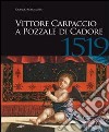 Vittore Carpaccio a Pozzale di Cadore, 1519. Le ultime opere per Venezia, Istria e Cadore. Ediz. illustrata libro