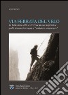 Via Ferrata del Velo. La bella storia della costruzione di una via ferrata e quella drammatica del «maledetto compressore» libro di Secco Renzo