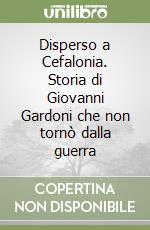 Disperso a Cefalonia. Storia di Giovanni Gardoni che non tornò dalla guerra