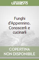 Funghi d'Appennino. Conoscerli e cucinarli libro