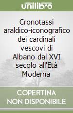 Cronotassi araldico-iconografico dei cardinali vescovi di Albano dal XVI secolo all'Età Moderna libro