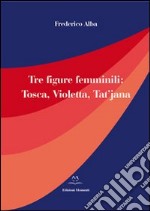 Tre figure femminili. Tosca, Violetta, Tat'jana libro