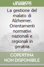 La gestione del malato di Alzheimer. Orientamenti normativi nazionali e regionali in geratria libro