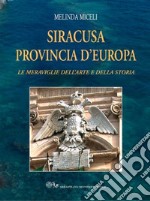 Siracusa provincia d'Europa. Le meraviglie dell'arte e della storia libro