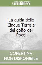 La guida delle Cinque Terre e del golfo dei Poeti libro