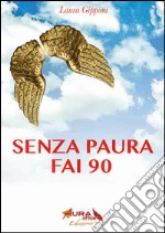 Senza paura fai 90. Coraggio e libertà per superare i 90 anni alla grande