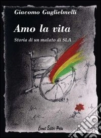 Amo la vita. Storia di un malato di SLA libro