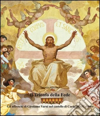 Il trionfo della fede. Gli affreschi di Girolamo Varni nel castello di Corigliano Calabro libro