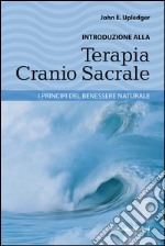 Introduzione alla terapia cranio sacrale. I principi del benessere naturale libro