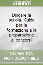 Dirigere la scuola. Guida per la formazione e la preparazione ai concorsi libro