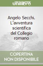 Angelo Secchi. L'avventura scientifica del Collegio romano libro