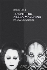 Lo spettro nella macchina. Due saggi sul futurismo libro