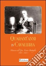 Quarant'anni in Cavalleria. Memorie del Generale Enrico Battaglia (1854-1926)