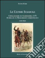 Le ultime sciabole. Cavalleggeri di Alessandria. Storia di un reggimento dimenticato