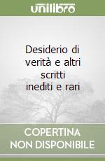 Desiderio di verità e altri scritti inediti e rari