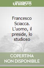 Francesco Sciacca. L'uomo, il preside, lo studioso
