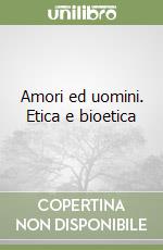 Amori ed uomini. Etica e bioetica