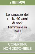 Le ragazze del rock. 40 anni di rock femminile in Italia libro