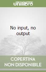 No input, no output