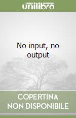 No input, no output libro