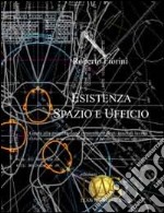 Esistenza, spazio e ufficio. Guida alla progettazione esistenziale degli spazi di lavoro, ovvero come, generando benessere, si possa recuperare efficienza libro