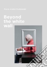 Beyond the white wall. Ediz. italiana e inglese libro