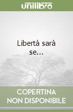Libertà sarà se...