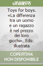 Toys for boys. «La differenza tra un uomo e un ragazzo è nel prezzo dei loro giochi». Ediz. illustrata libro