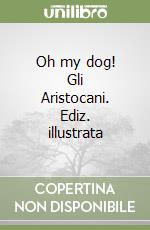 Oh my dog! Gli Aristocani. Ediz. illustrata libro