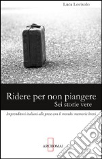 Ridere per non piangere. Sei storie vere. Imprenditori italiani alle prese con il mondo: memorie brevi libro