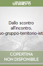 Dallo scontro all'incontro. Individuo-gruppo-territorio-istituzione libro
