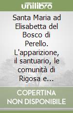 Santa Maria ad Elisabetta del Bosco di Perello. L'apparizione, il santuario, le comunità di Rigosa e Sambustia libro