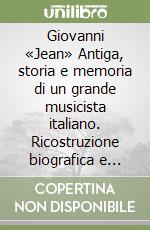 Giovanni «Jean» Antiga, storia e memoria di un grande musicista italiano. Ricostruzione biografica e analisi critica dell'arte compositiva libro