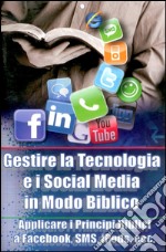 Gestire la tecnologia e i social media in modo biblico. Applicare i principi biblici a Facebook, sms, iPods, ecc... libro