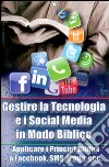 Gestire la tecnologia e i social media in modo biblico. Applicare i principi biblici a Facebook, sms, iPods, ecc... libro